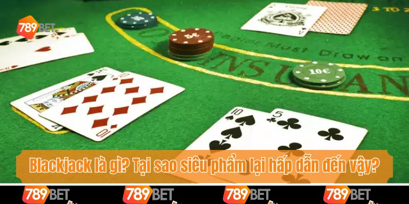Nhà Cái 789bet Hướng Dẫn Cách Chơi Blackjack Từ A - Z 2 Blackjack là gì? Tại sao siêu phẩm lại hấp dẫn đến vậy?