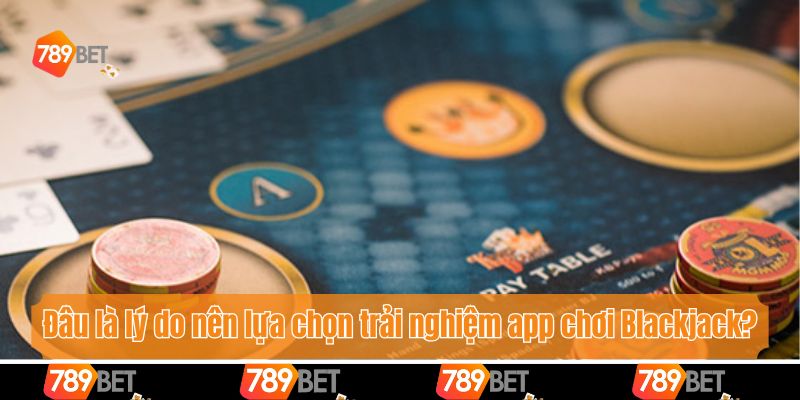 App Chơi Blackjack - Giải Trí Siêu Tiện Lợi Cùng 789bet 3 Đâu là lý do nên lựa chọn trải nghiệm app chơi Blackjack?