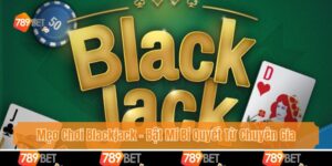 Mẹo Chơi Blackjack - Bật Mí Bí Quyết Từ Chuyên Gia 789bet
