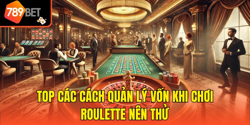 Cách Quản Lý Vốn Khi Chơi Roulette Hạn Chế Rủi Ro 3 Top các cách quản lý vốn khi chơi Roulette nên thử